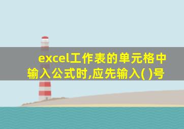 excel工作表的单元格中输入公式时,应先输入( )号